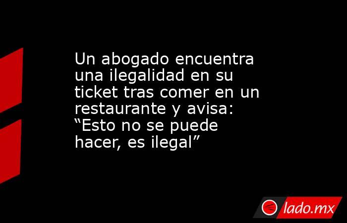 Un abogado encuentra una ilegalidad en su ticket tras comer en un restaurante y avisa: “Esto no se puede hacer, es ilegal”. Noticias en tiempo real