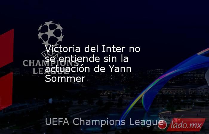 Victoria del Inter no se entiende sin la actuación de Yann Sommer. Noticias en tiempo real
