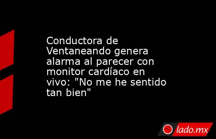Conductora de Ventaneando genera alarma al parecer con monitor cardíaco en vivo: 