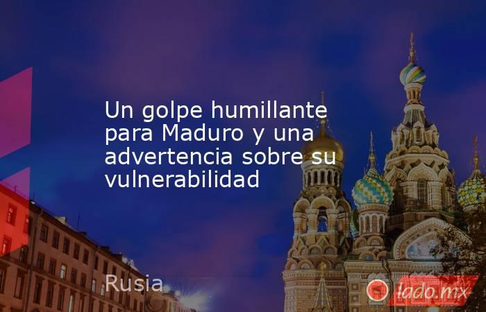 Un golpe humillante para Maduro y una advertencia sobre su vulnerabilidad. Noticias en tiempo real