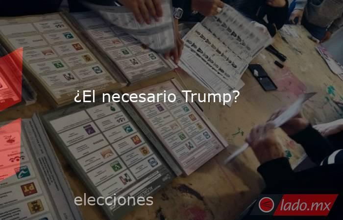 ¿El necesario Trump?. Noticias en tiempo real