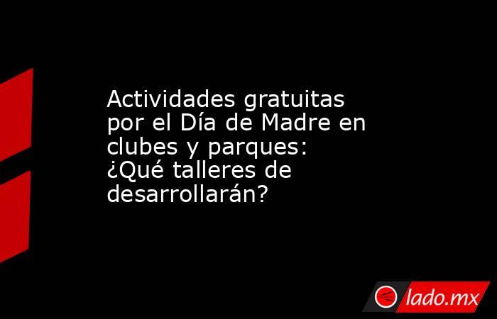 Actividades gratuitas por el Día de Madre en clubes y parques: ¿Qué talleres de desarrollarán?. Noticias en tiempo real