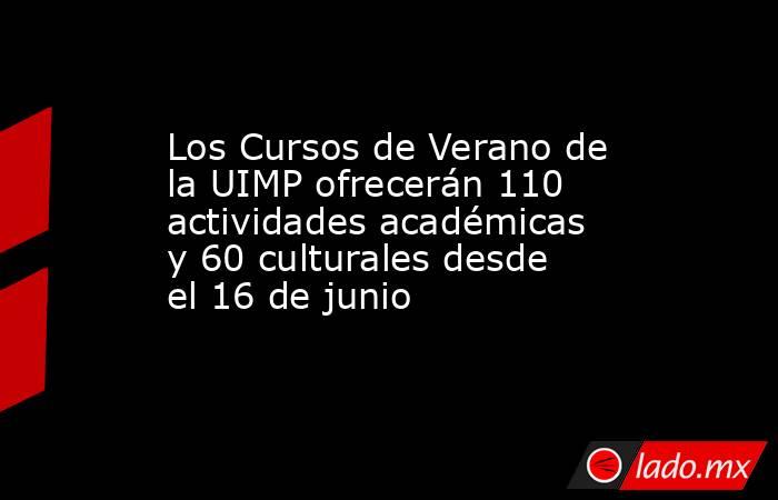 Los Cursos de Verano de la UIMP ofrecerán 110 actividades académicas y 60 culturales desde el 16 de junio. Noticias en tiempo real