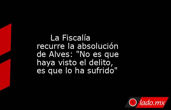                                                                                                      La Fiscalía recurre la absolución de Alves: 