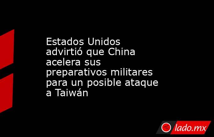 Estados Unidos advirtió que China acelera sus preparativos militares para un posible ataque a Taiwán. Noticias en tiempo real