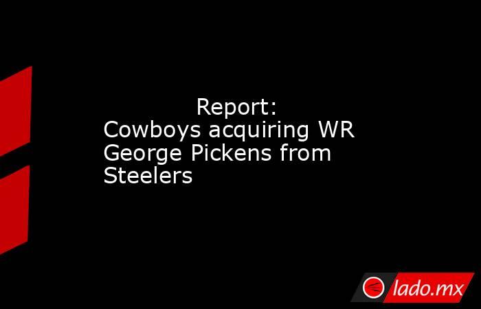             Report: Cowboys acquiring WR George Pickens from Steelers        . Noticias en tiempo real