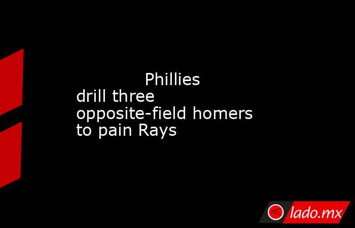             Phillies drill three opposite-field homers to pain Rays        . Noticias en tiempo real