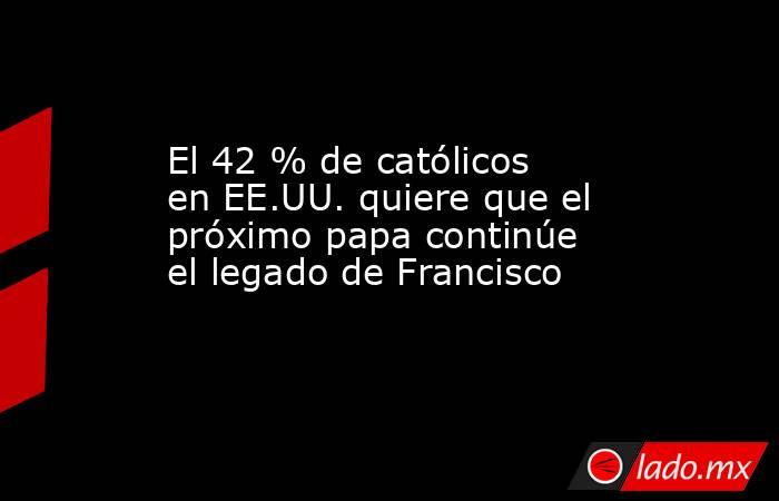 El 42 % de católicos en EE.UU. quiere que el próximo papa continúe el legado de Francisco. Noticias en tiempo real