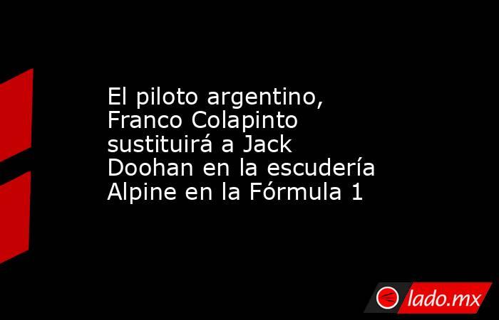 El piloto argentino, Franco Colapinto sustituirá a Jack Doohan en la escudería Alpine en la Fórmula 1. Noticias en tiempo real