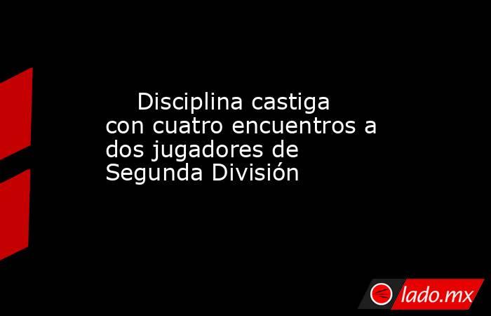                                                                             Disciplina castiga con cuatro encuentros a dos jugadores de Segunda División                                                                        . Noticias en tiempo real