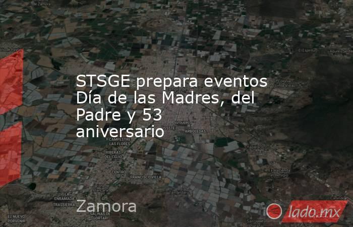 STSGE prepara eventos Día de las Madres, del Padre y 53 aniversario . Noticias en tiempo real