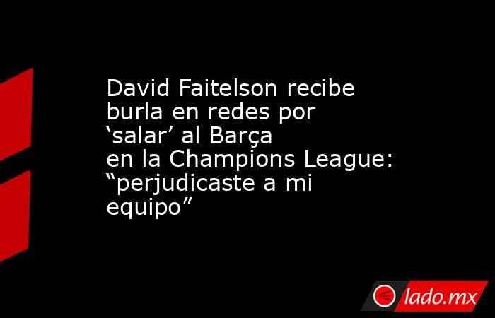 David Faitelson recibe burla en redes por ‘salar’ al Barça en la Champions League: “perjudicaste a mi equipo”. Noticias en tiempo real