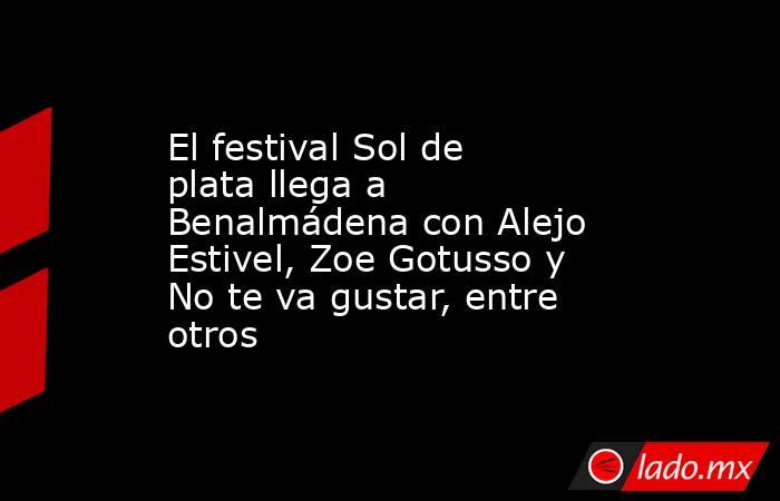 El festival Sol de plata llega a Benalmádena con Alejo Estivel, Zoe Gotusso y No te va gustar, entre otros. Noticias en tiempo real