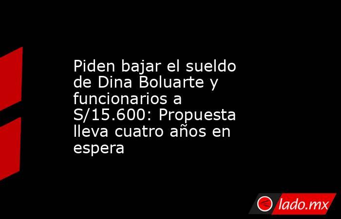 Piden bajar el sueldo de Dina Boluarte y funcionarios a S/15.600: Propuesta lleva cuatro años en espera. Noticias en tiempo real