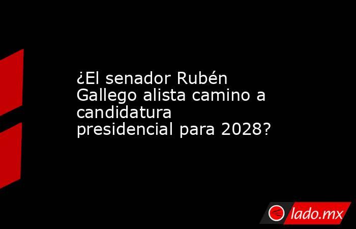 ¿El senador Rubén Gallego alista camino a candidatura presidencial para 2028?. Noticias en tiempo real