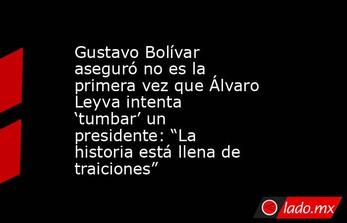 Gustavo Bolívar aseguró no es la primera vez que Álvaro Leyva intenta ‘tumbar’ un presidente: “La historia está llena de traiciones”. Noticias en tiempo real