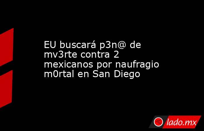 EU buscará p3n@ de mv3rte contra 2 mexicanos por naufragio m0rtal en San Diego. Noticias en tiempo real