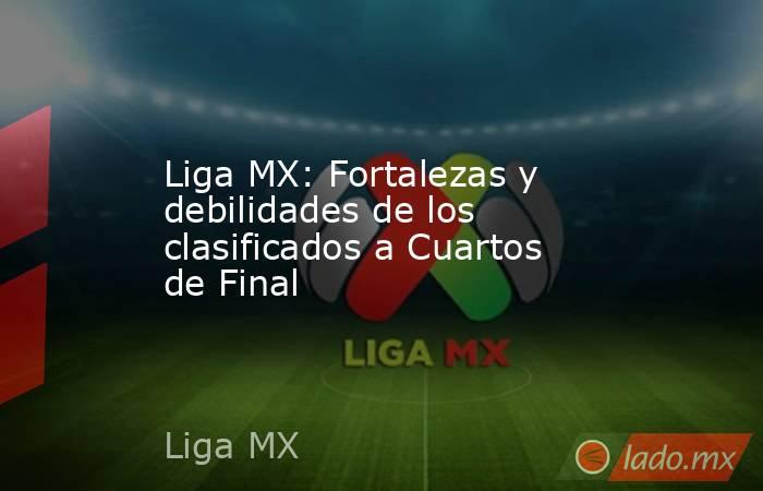 Liga MX: Fortalezas y debilidades de los clasificados a Cuartos de Final. Noticias en tiempo real