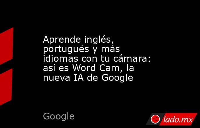 Aprende inglés, portugués y más idiomas con tu cámara: así es Word Cam, la nueva IA de Google  . Noticias en tiempo real