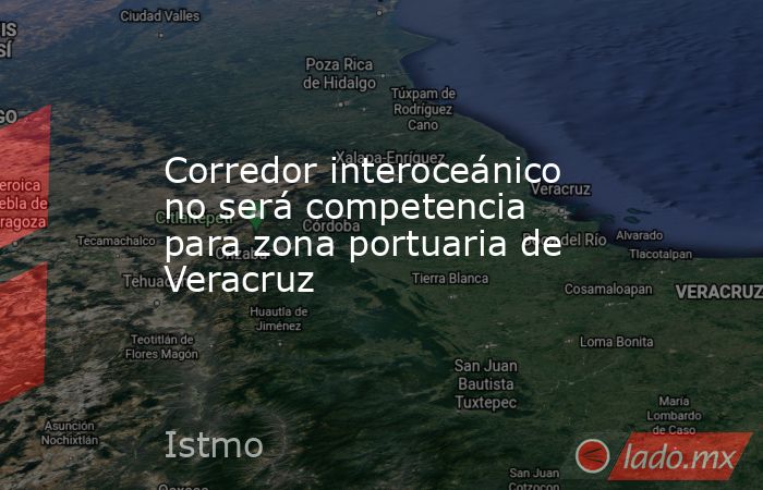 Corredor interoceánico no será competencia para zona portuaria de Veracruz. Noticias en tiempo real