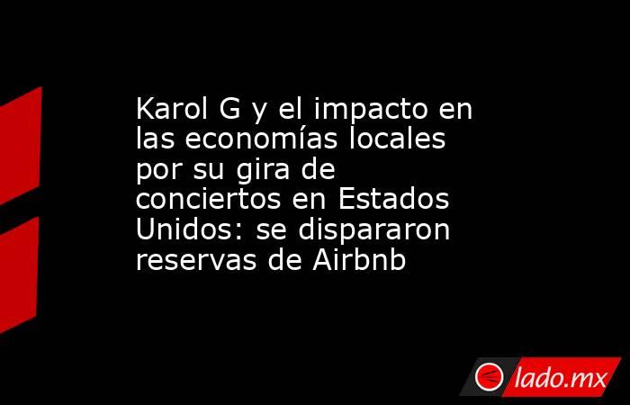 Karol G y el impacto en las economías locales por su gira de conciertos en Estados Unidos: se dispararon reservas de Airbnb. Noticias en tiempo real
