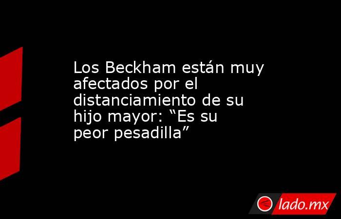 Los Beckham están muy afectados por el distanciamiento de su hijo mayor: “Es su peor pesadilla”. Noticias en tiempo real
