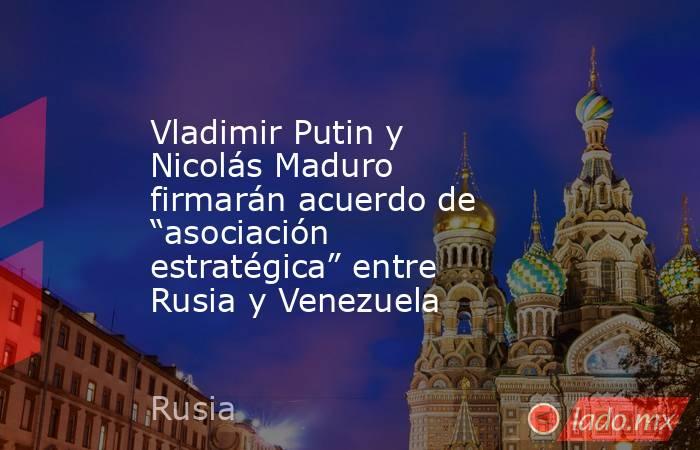 Vladimir Putin y Nicolás Maduro firmarán acuerdo de “asociación estratégica” entre Rusia y Venezuela. Noticias en tiempo real