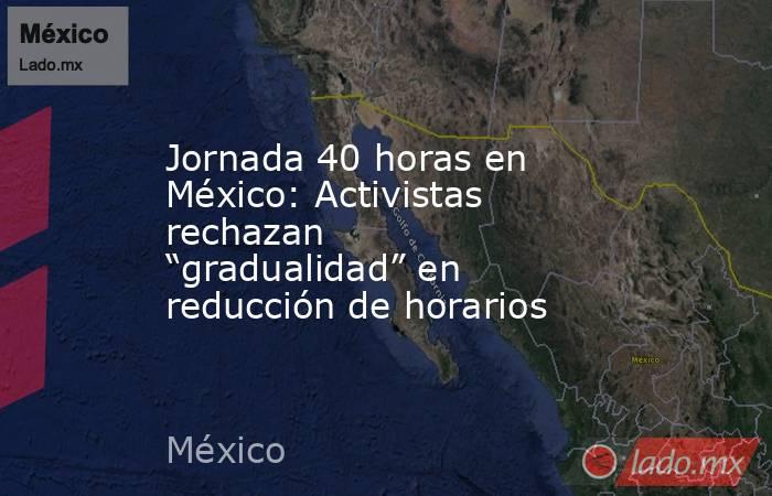 Jornada 40 horas en México: Activistas rechazan “gradualidad” en reducción de horarios . Noticias en tiempo real