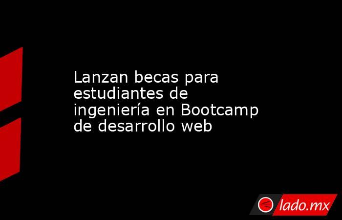 Lanzan becas para estudiantes de ingeniería en Bootcamp de desarrollo web. Noticias en tiempo real