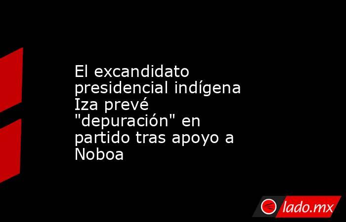 El excandidato presidencial indígena Iza prevé 