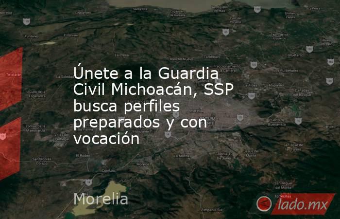 Únete a la Guardia Civil Michoacán, SSP busca perfiles preparados y con vocación. Noticias en tiempo real