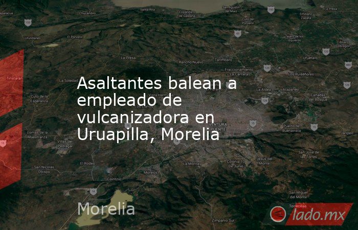 Asaltantes balean a empleado de vulcanizadora en Uruapilla, Morelia. Noticias en tiempo real
