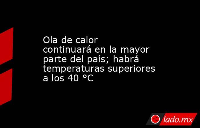 Ola de calor continuará en la mayor parte del país; habrá temperaturas superiores a los 40 °C. Noticias en tiempo real