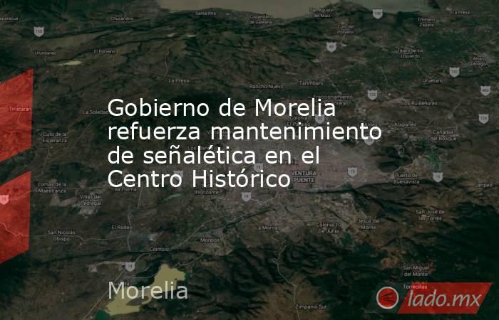 Gobierno de Morelia refuerza mantenimiento de señalética en el Centro Histórico. Noticias en tiempo real