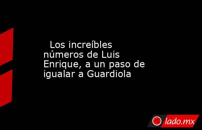                                                                                                   Los increíbles números de Luis Enrique, a un paso de igualar a Guardiola                                                                                     . Noticias en tiempo real