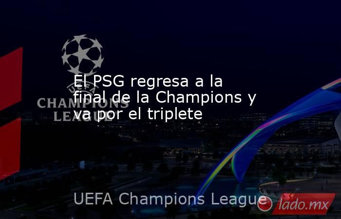 El PSG regresa a la final de la Champions y va por el triplete. Noticias en tiempo real