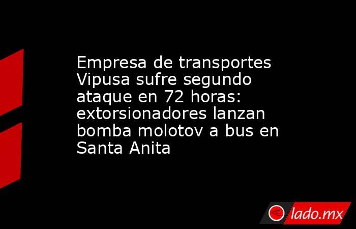 Empresa de transportes Vipusa sufre segundo ataque en 72 horas: extorsionadores lanzan bomba molotov a bus en Santa Anita. Noticias en tiempo real