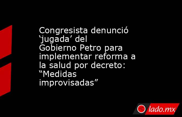 Congresista denunció ‘jugada’ del Gobierno Petro para implementar reforma a la salud por decreto: “Medidas improvisadas”. Noticias en tiempo real