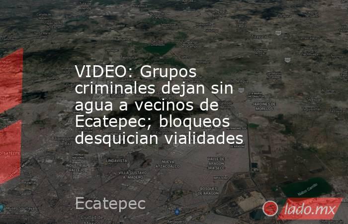 VIDEO: Grupos criminales dejan sin agua a vecinos de Ecatepec; bloqueos desquician vialidades. Noticias en tiempo real