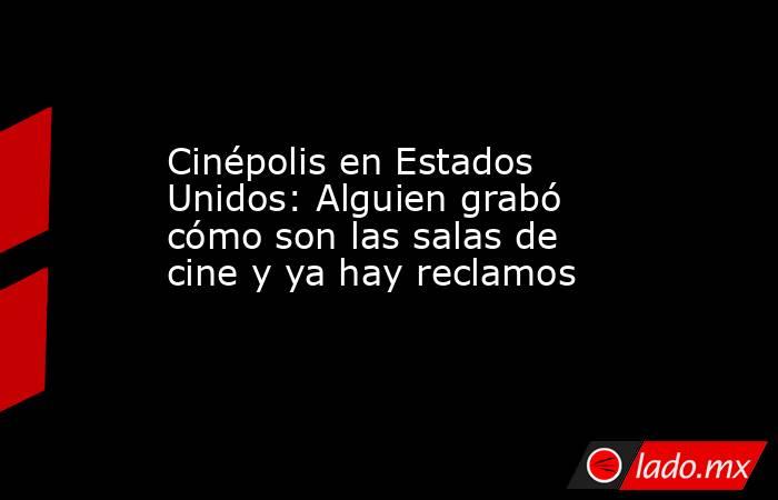 Cinépolis en Estados Unidos: Alguien grabó cómo son las salas de cine y ya hay reclamos. Noticias en tiempo real