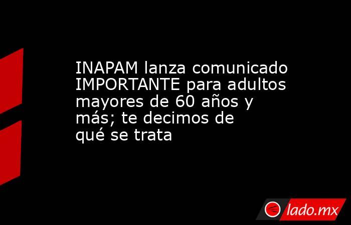 INAPAM lanza comunicado IMPORTANTE para adultos mayores de 60 años y más; te decimos de qué se trata. Noticias en tiempo real