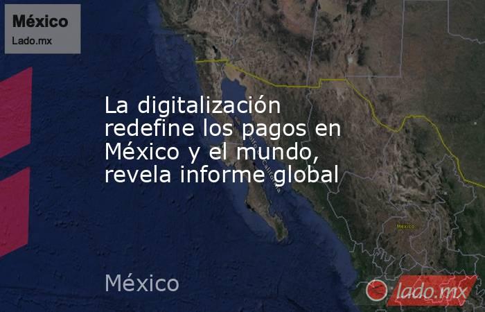 La digitalización redefine los pagos en México y el mundo, revela informe global. Noticias en tiempo real