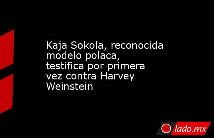 Kaja Sokola, reconocida modelo polaca, testifica por primera vez contra Harvey Weinstein. Noticias en tiempo real