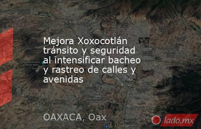 Mejora Xoxocotlán tránsito y seguridad al intensificar bacheo y rastreo de calles y avenidas. Noticias en tiempo real