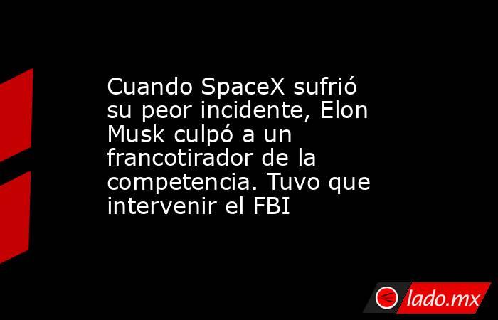 Cuando SpaceX sufrió su peor incidente, Elon Musk culpó a un francotirador de la competencia. Tuvo que intervenir el FBI. Noticias en tiempo real