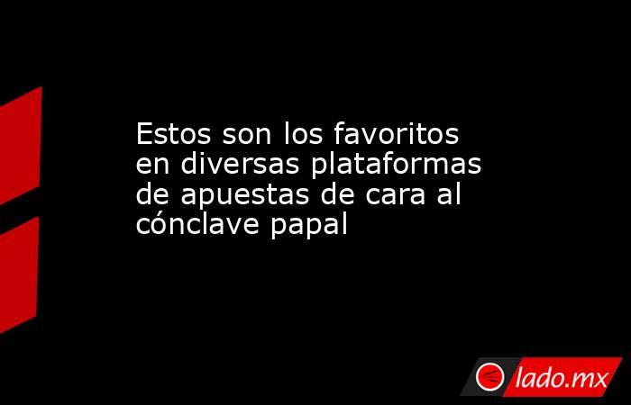 Estos son los favoritos en diversas plataformas de apuestas de cara al cónclave papal. Noticias en tiempo real
