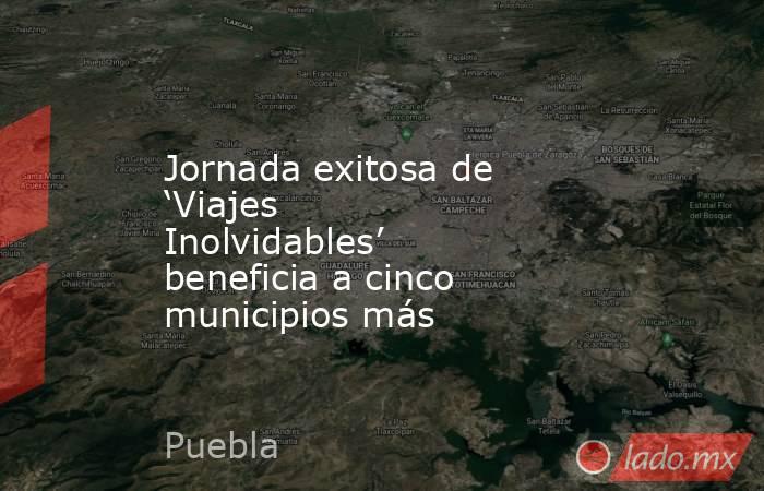 Jornada exitosa de ‘Viajes Inolvidables’ beneficia a cinco municipios más. Noticias en tiempo real