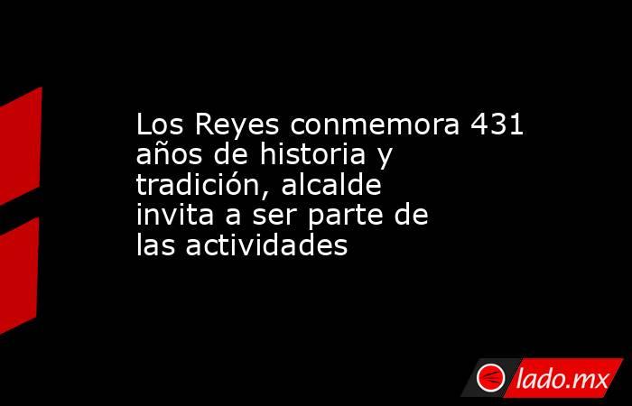 Los Reyes conmemora 431 años de historia y tradición, alcalde invita a ser parte de las actividades. Noticias en tiempo real