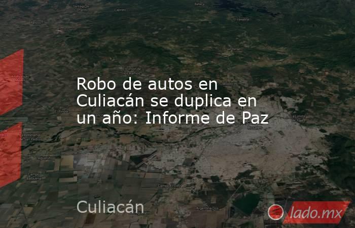 Robo de autos en Culiacán se duplica en un año: Informe de Paz. Noticias en tiempo real
