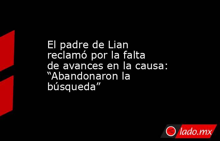 El padre de Lian reclamó por la falta de avances en la causa: “Abandonaron la búsqueda” . Noticias en tiempo real